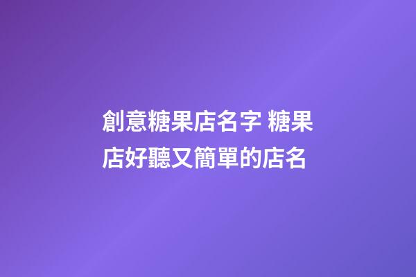 創意糖果店名字 糖果店好聽又簡單的店名-第1張-店鋪起名-玄機派